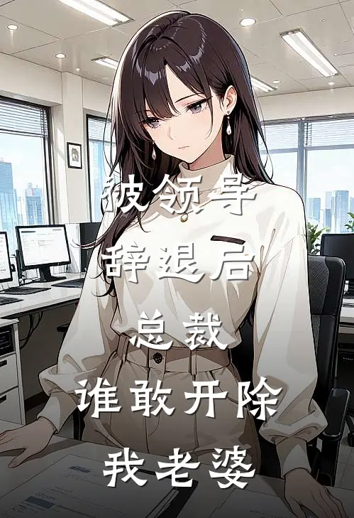 被领导辞退后，总裁：谁敢开除我老婆