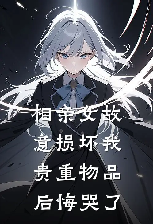 相亲女故意损坏我贵重物品后悔哭了