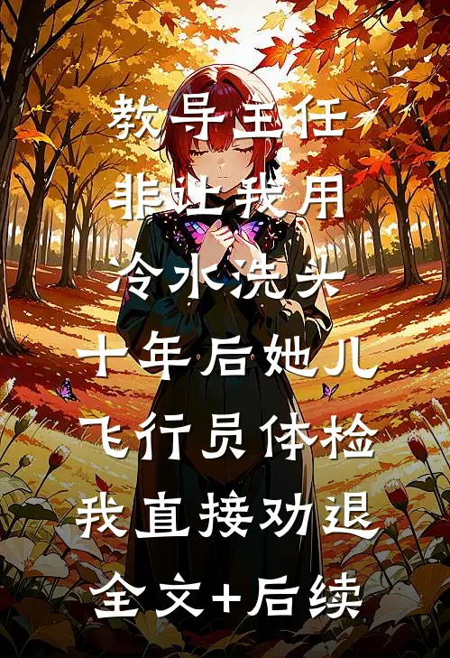 教导主任非让我用冷水洗头，十年后她儿飞行员体检我直接劝退全文+后续