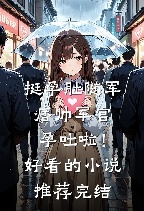 挺孕肚随军，痞帅军官孕吐啦！好看的小说推荐完结