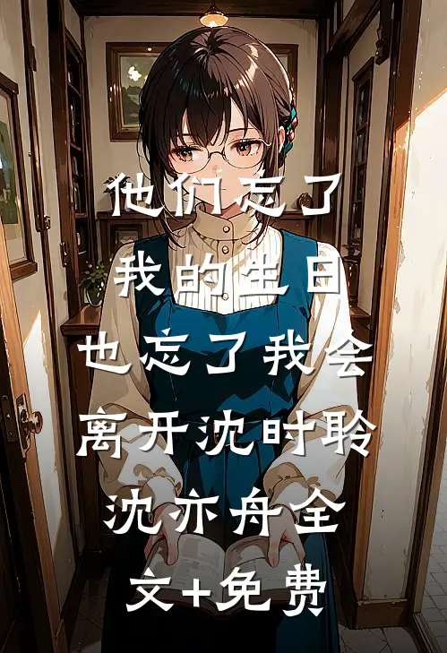 他们忘了我的生日，也忘了我会离开沈时聆沈亦舟全文+免费