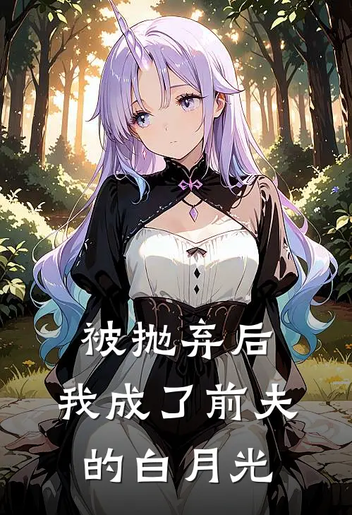 被抛弃后，我成了前夫的白月光
