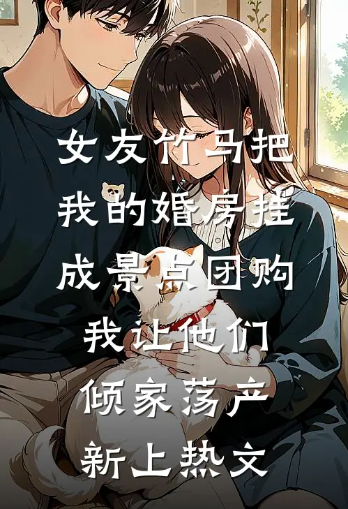 女友竹马把我的婚房挂成景点团购，我让他们倾家荡产新上热文