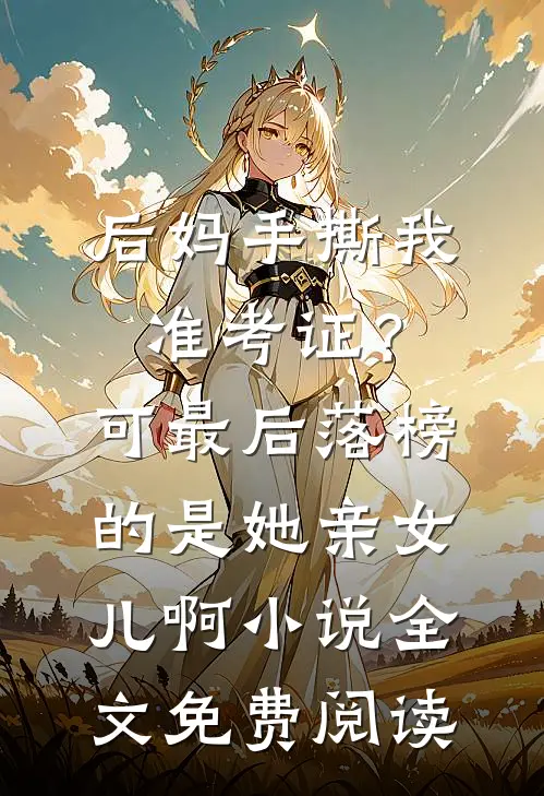 后妈手撕我准考证？可最后落榜的是她亲女儿啊小说全文免费阅读