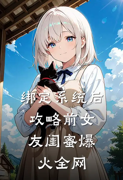 绑定系统后，攻略前女友闺蜜爆火全网