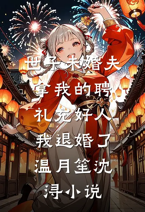 世子未婚夫拿我的聘礼充好人，我退婚了温月笙沈浔小说