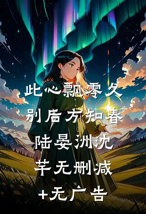 此心飘零久，别后方知春陆晏洲沈芊无删减+无广告