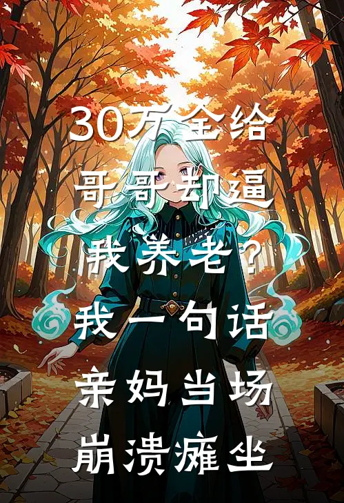 30万全给哥哥却逼我养老？我一句话，亲妈当场崩溃瘫坐