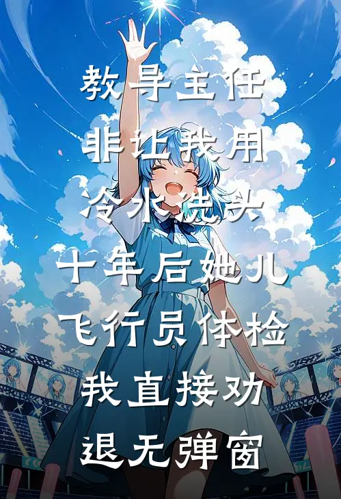 教导主任非让我用冷水洗头，十年后她儿飞行员体检我直接劝退无弹窗