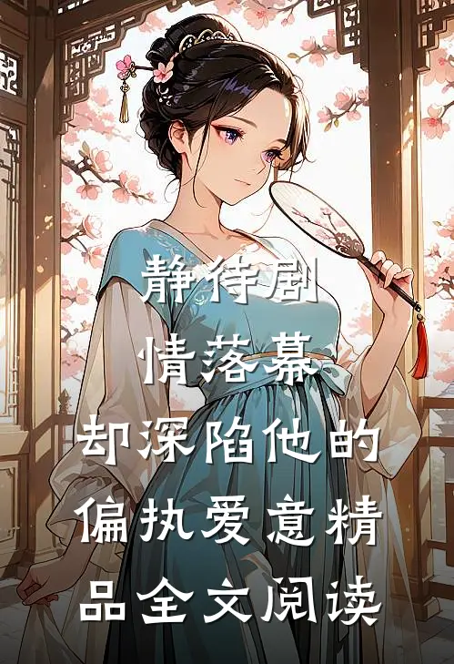 静待剧情落幕，却深陷他的偏执爱意精品全文阅读