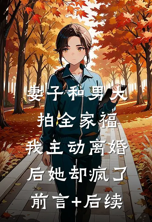 妻子和男大拍全家福，我主动离婚后她却疯了前言+后续