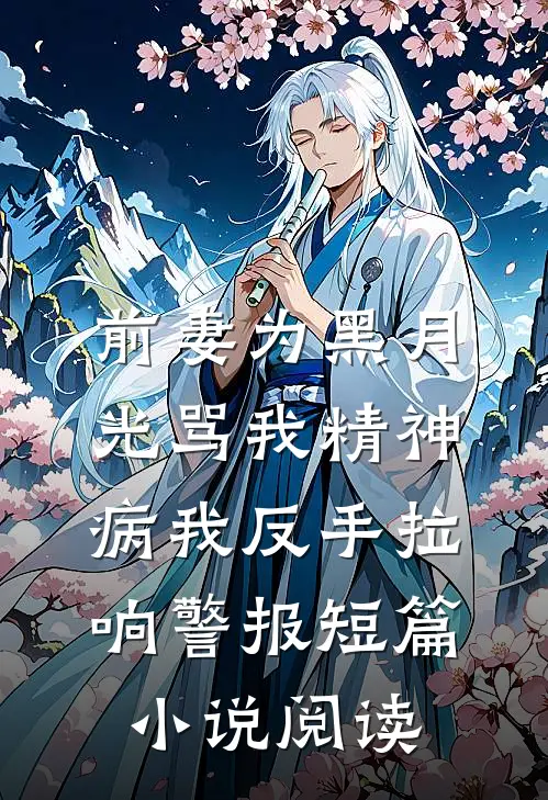 前妻为黑月光骂我精神病我反手拉响警报短篇小说阅读