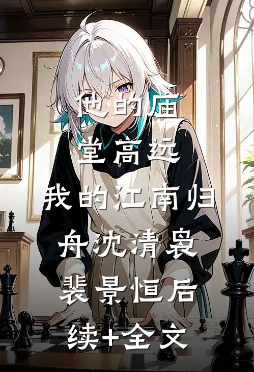 他的庙堂高远，我的江南归舟沈清袅裴景恒后续+全文