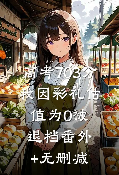高考703分，我因彩礼估值为0被退档番外+无删减