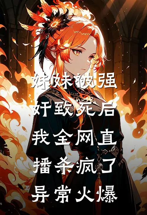 妹妹被强奸致死后，我全网直播杀疯了异常火爆