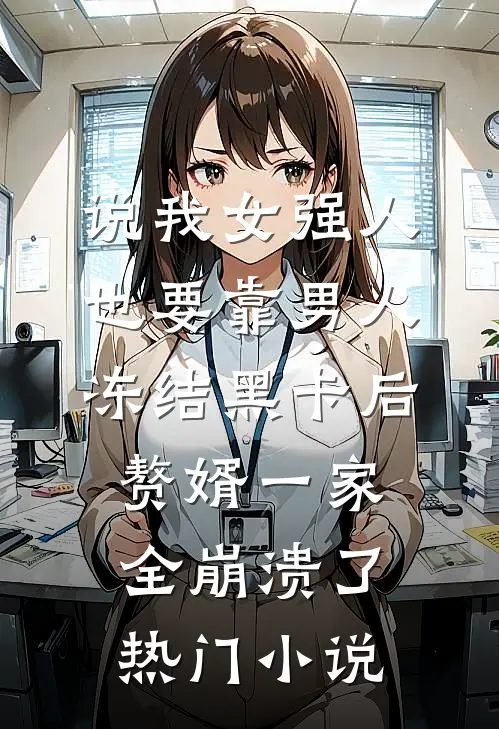 说我女强人也要靠男人，冻结黑卡后赘婿一家全崩溃了热门小说
