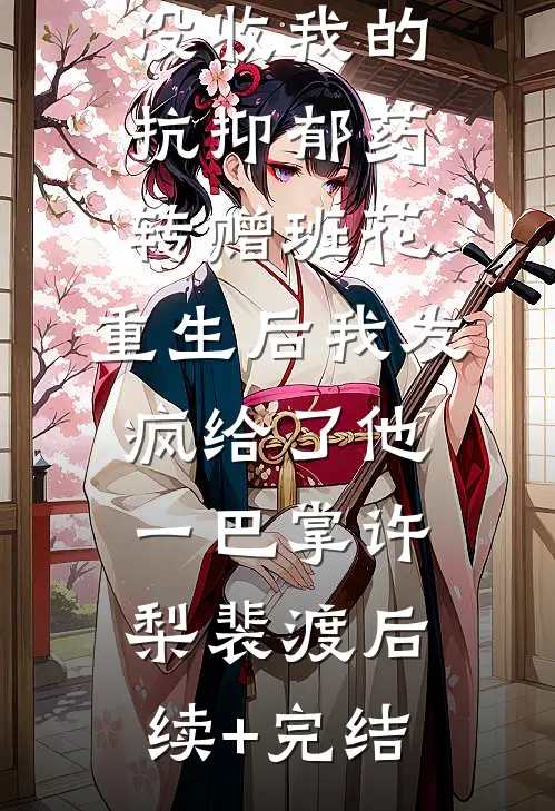 竹马班长没收我的抗抑郁药转赠班花，重生后我发疯给了他一巴掌许梨裴渡后续+完结
