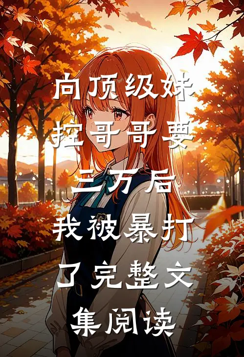向顶级妹控哥哥要三万后，我被暴打了完整文集阅读