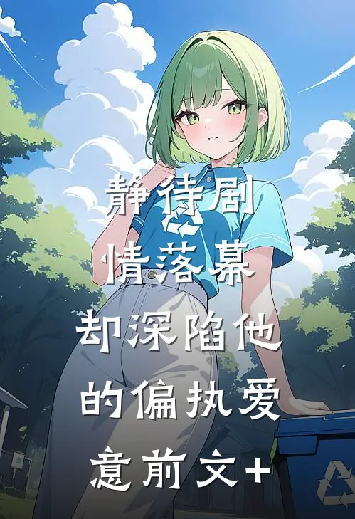 静待剧情落幕，却深陷他的偏执爱意前文+