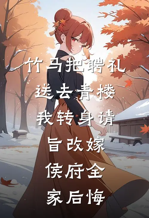 竹马把聘礼送去青楼，我转身请旨改嫁，侯府全家后悔