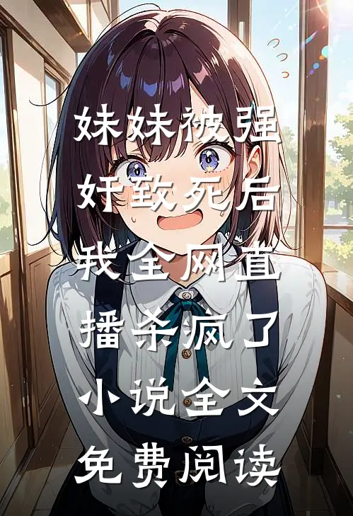 妹妹被强奸致死后，我全网直播杀疯了小说全文免费阅读