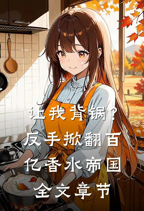 让我背锅？反手掀翻百亿香水帝国全文章节