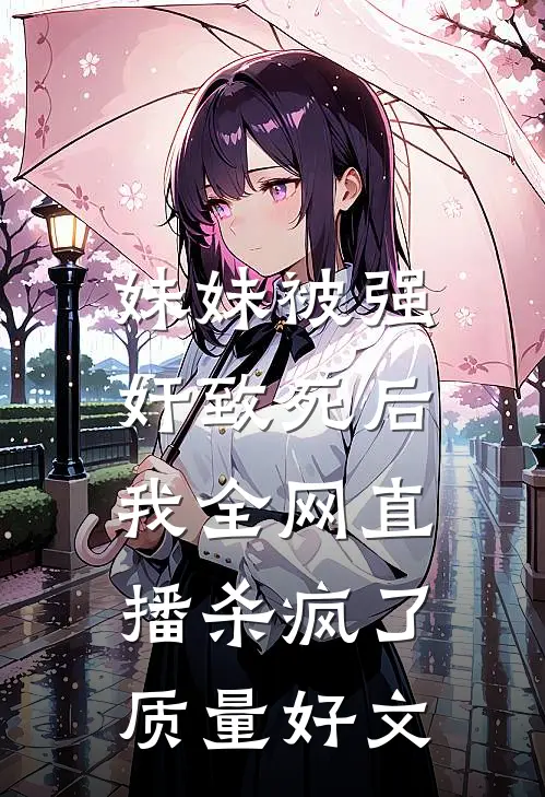妹妹被强奸致死后，我全网直播杀疯了质量好文