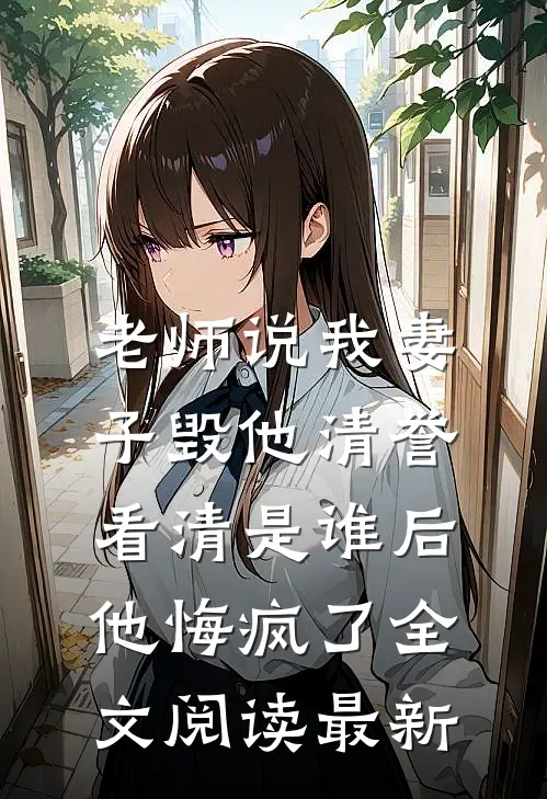 老师说我妻子毁他清誉，看清是谁后他悔疯了全文阅读最新