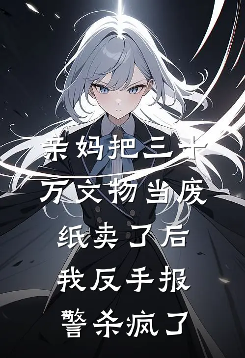 亲妈把三十万文物当废纸卖了后，我反手报警杀疯了