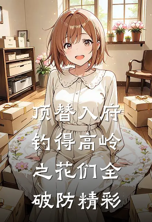 顶替入府，钓得高岭之花们全破防精彩