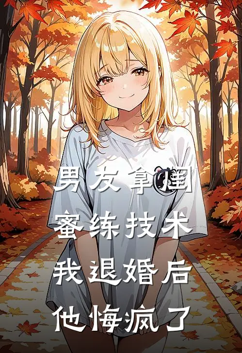 男友拿闺蜜练技术，我退婚后他悔疯了