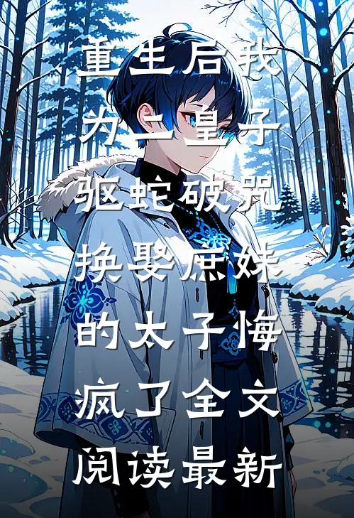 重生后我为二皇子驱蛇破咒，换娶庶妹的太子悔疯了全文阅读最新