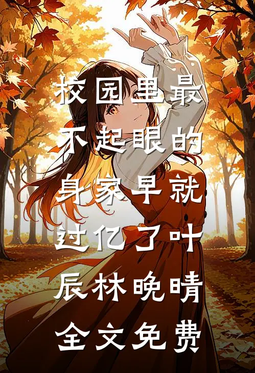 校园里最不起眼的，身家早就过亿了叶辰林晚晴全文免费