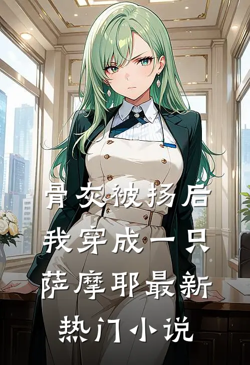 骨灰被扬后，我穿成一只萨摩耶最新热门小说