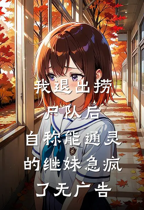 我退出捞尸队后，自称能通灵的继妹急疯了无广告