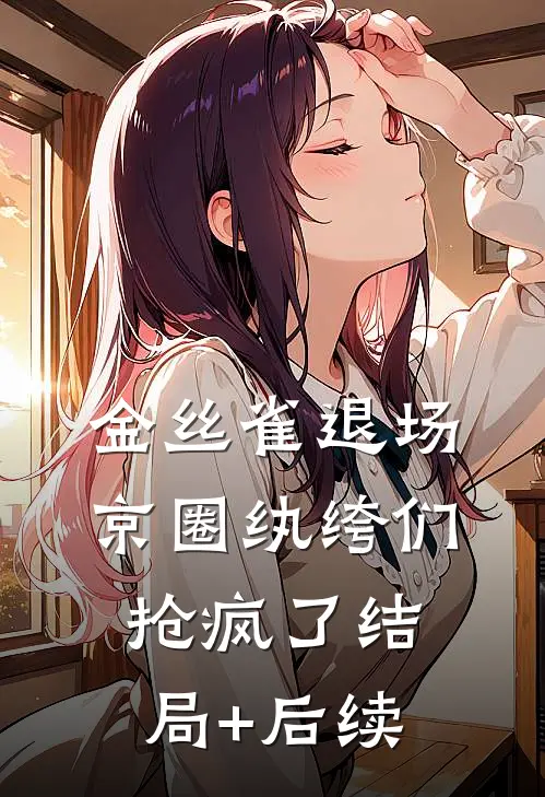 金丝雀退场，京圈纨绔们抢疯了结局+后续