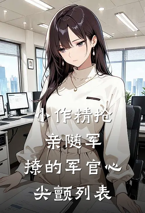 小作精抢亲随军，撩的军官心尖颤列表