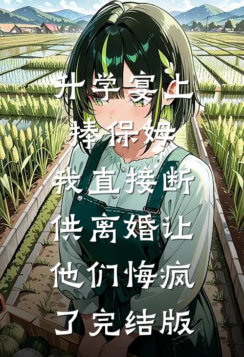 升学宴上捧保姆，我直接断供离婚让他们悔疯了完结版