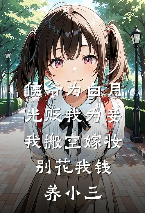 侯爷为白月光贬我为妾，我搬空嫁妆，别花我钱养小三