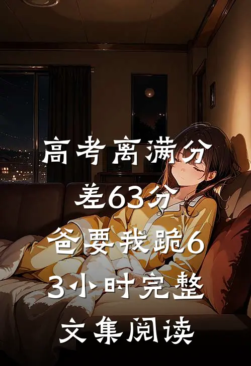 高考离满分差63分，爸要我跪63小时完整文集阅读