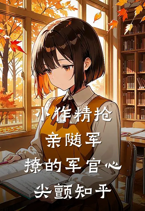 小作精抢亲随军，撩的军官心尖颤知乎