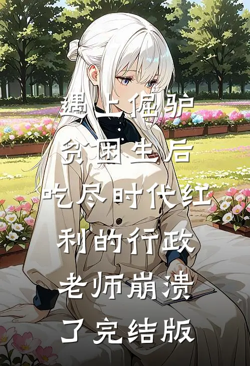 遇上倔驴贫困生后，吃尽时代红利的行政老师崩溃了完结版