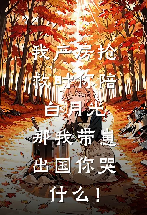 我产房抢救时你陪白月光，那我带崽出国你哭什么！