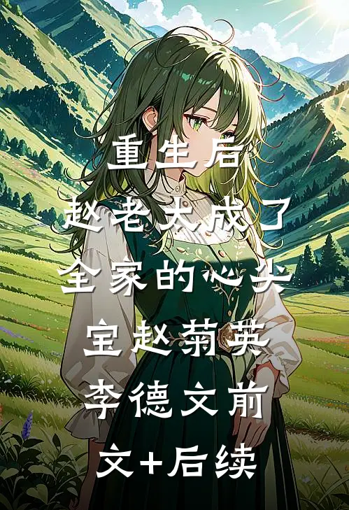 重生后，赵老太成了全家的心尖宝赵菊英李德文前文+后续