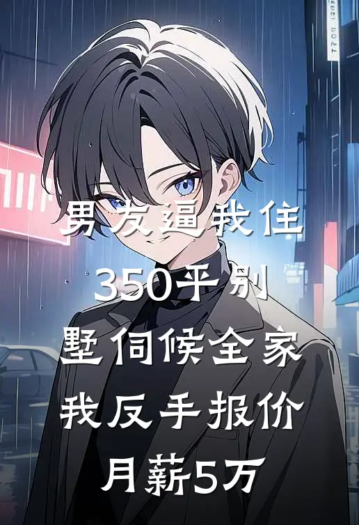 男友逼我住350平别墅伺候全家，我反手报价月薪5万