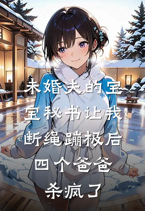 未婚夫的宝宝秘书让我断绳蹦极后，四个爸爸杀疯了