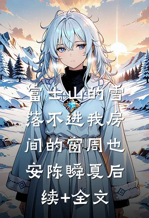 富士山的雪，落不进我房间的窗周也安陈瞬夏后续+全文