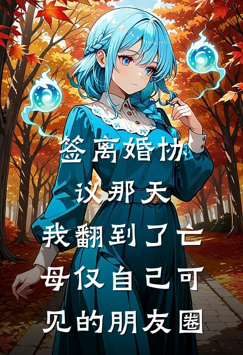签离婚协议那天，我翻到了亡母仅自己可见的朋友圈