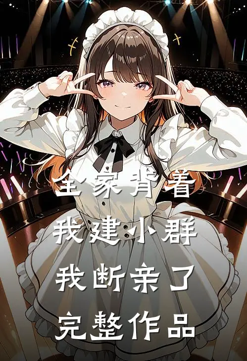 全家背着我建小群，我断亲了完整作品