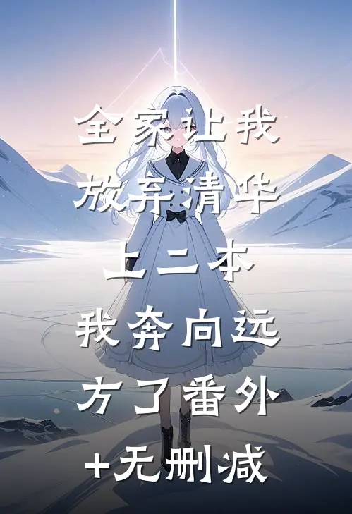 全家让我放弃清华上二本，我奔向远方了番外+无删减